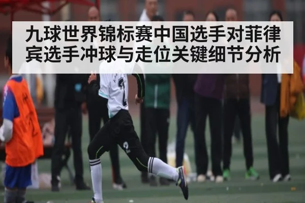九球世界锦标赛中国选手对菲律宾选手冲球与走位关键细节分析