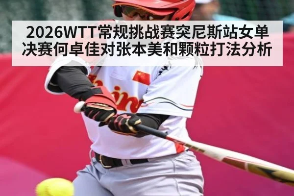 2026WTT常规挑战赛突尼斯站女单决赛何卓佳对张本美和颗粒打法分析